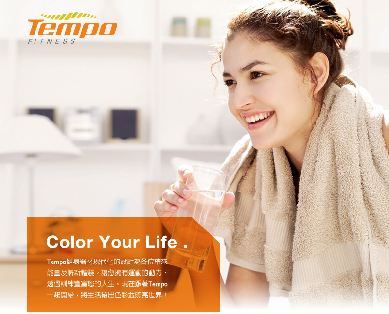 Tempo健身器材現代化的設計為各位帶來能量及嶄新體驗。讓您擁有運動的動力、透過訓練豐富您的人生。現在跟著Tempo一起開始,將生活繪出色彩並照亮世界!